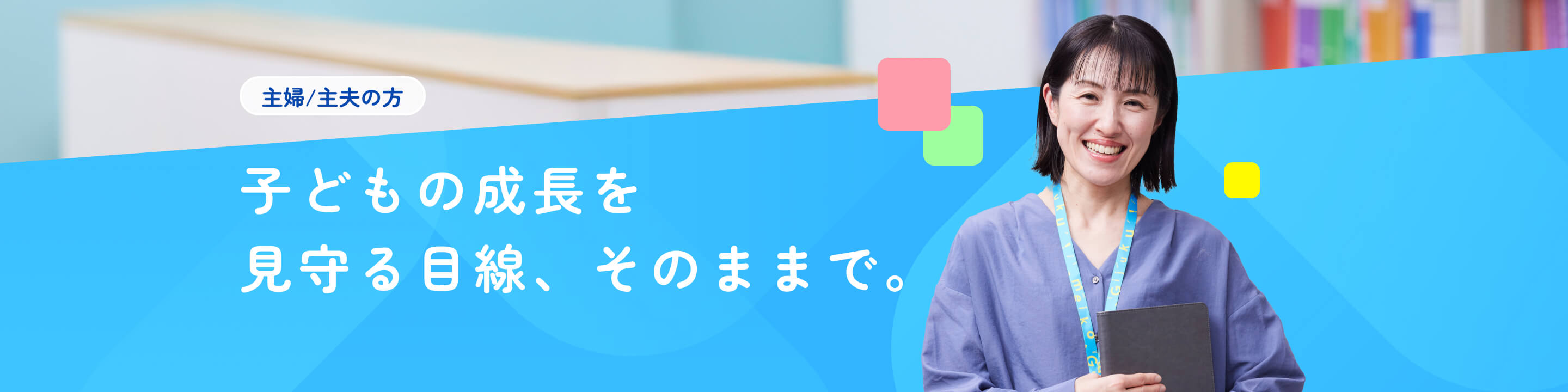 主婦/主夫の方｜子どもの成長を見守る目線、そのままで。