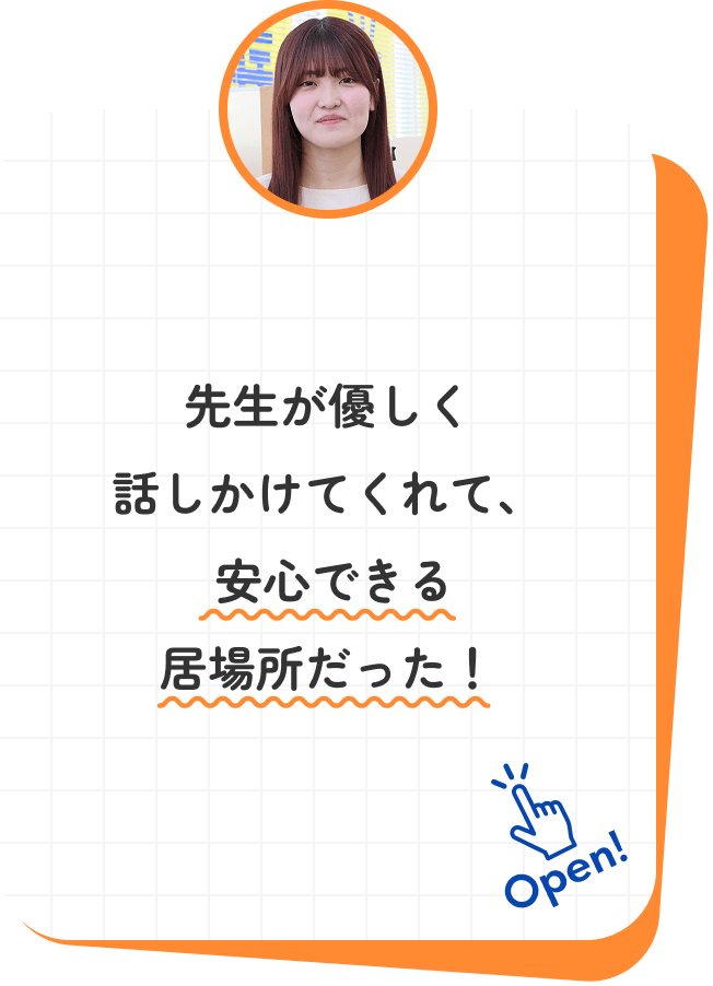 先生が優しく話しかけてくれて、安心できる居場所だった！
